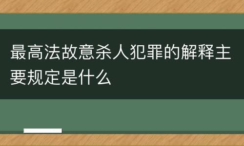 最高法故意杀人犯罪的解释主要规定是什么