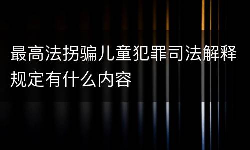 最高法拐骗儿童犯罪司法解释规定有什么内容