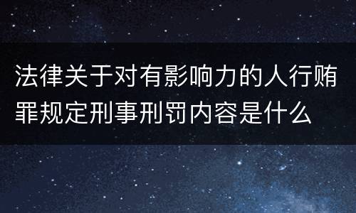 法律关于对有影响力的人行贿罪规定刑事刑罚内容是什么