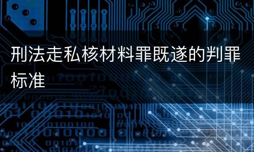 刑法走私核材料罪既遂的判罪标准