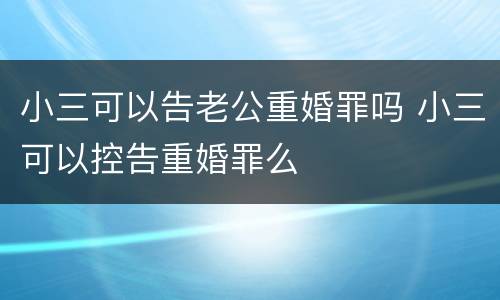 小三可以告老公重婚罪吗 小三可以控告重婚罪么