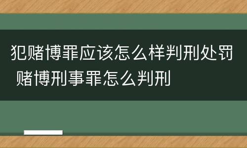犯赌博罪应该怎么样判刑处罚 赌博刑事罪怎么判刑