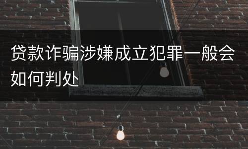 贷款诈骗涉嫌成立犯罪一般会如何判处