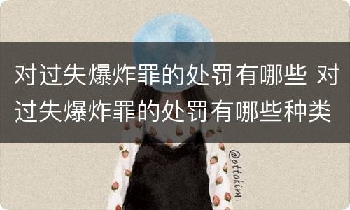 对过失爆炸罪的处罚有哪些 对过失爆炸罪的处罚有哪些种类