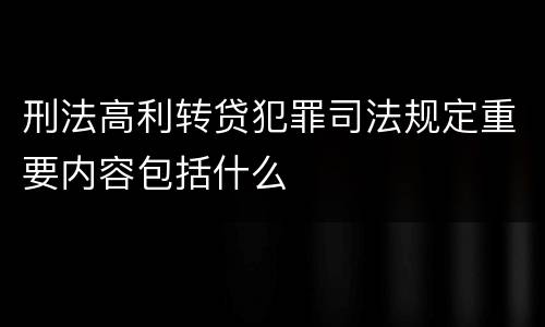 刑法高利转贷犯罪司法规定重要内容包括什么