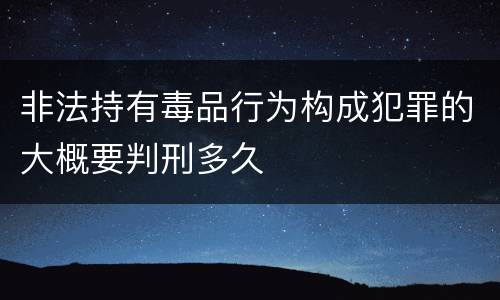 非法持有毒品行为构成犯罪的大概要判刑多久