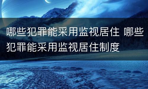 哪些犯罪能采用监视居住 哪些犯罪能采用监视居住制度
