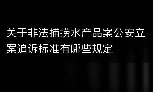 关于非法捕捞水产品案公安立案追诉标准有哪些规定