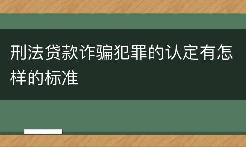 刑法贷款诈骗犯罪的认定有怎样的标准
