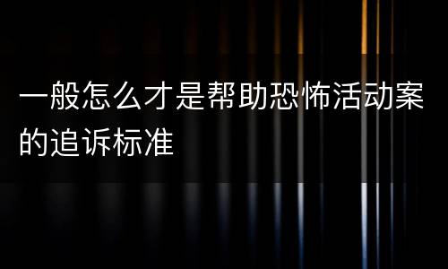 一般怎么才是帮助恐怖活动案的追诉标准