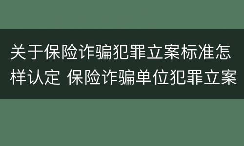 关于保险诈骗犯罪立案标准怎样认定 保险诈骗单位犯罪立案标准