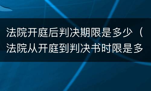 法院开庭后判决期限是多少（法院从开庭到判决书时限是多少）