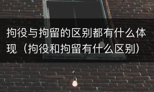 拘役与拘留的区别都有什么体现（拘役和拘留有什么区别）