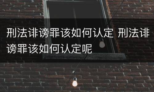 刑法诽谤罪该如何认定 刑法诽谤罪该如何认定呢