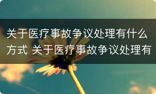 关于医疗事故争议处理有什么方式 关于医疗事故争议处理有什么方式进行