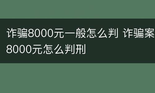 诈骗8000元一般怎么判 诈骗案8000元怎么判刑