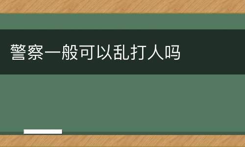 警察一般可以乱打人吗
