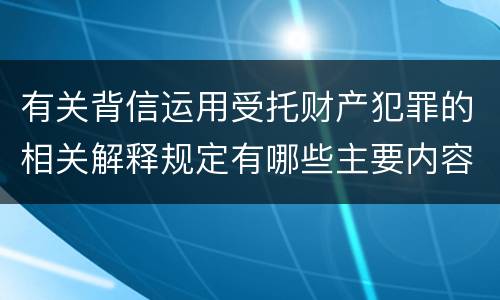 有关背信运用受托财产犯罪的相关解释规定有哪些主要内容
