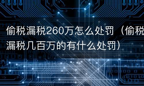 偷税漏税260万怎么处罚（偷税漏税几百万的有什么处罚）