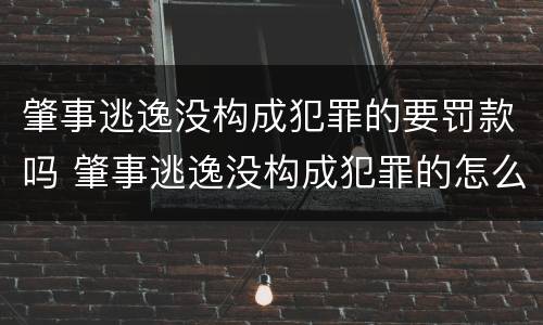 肇事逃逸没构成犯罪的要罚款吗 肇事逃逸没构成犯罪的怎么处罚