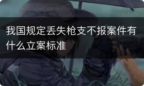 我国规定丢失枪支不报案件有什么立案标准