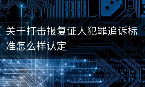 关于打击报复证人犯罪追诉标准怎么样认定
