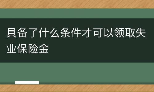 具备了什么条件才可以领取失业保险金