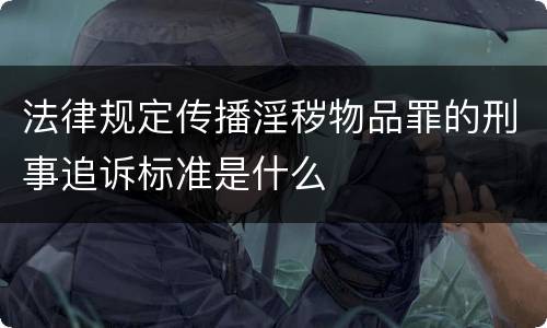 法律规定传播淫秽物品罪的刑事追诉标准是什么