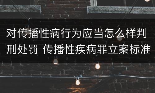 对传播性病行为应当怎么样判刑处罚 传播性疾病罪立案标准