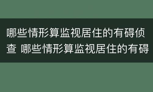 哪些情形算监视居住的有碍侦查 哪些情形算监视居住的有碍侦查措施
