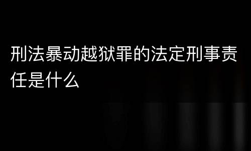 刑法暴动越狱罪的法定刑事责任是什么
