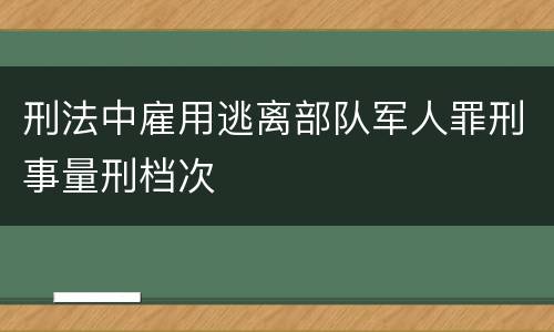 刑法中雇用逃离部队军人罪刑事量刑档次