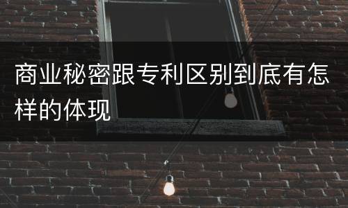 商业秘密跟专利区别到底有怎样的体现