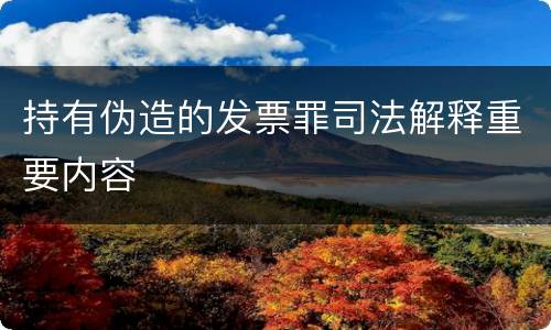 持有伪造的发票罪司法解释重要内容