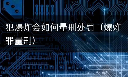 犯爆炸会如何量刑处罚（爆炸罪量刑）