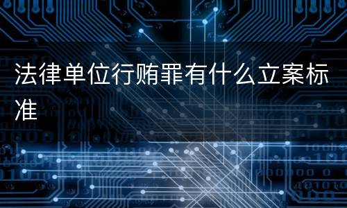 法律单位行贿罪有什么立案标准