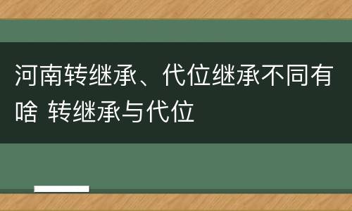 河南转继承、代位继承不同有啥 转继承与代位