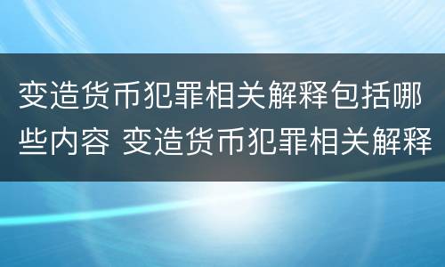 变造货币犯罪相关解释包括哪些内容 变造货币犯罪相关解释包括哪些内容和内容