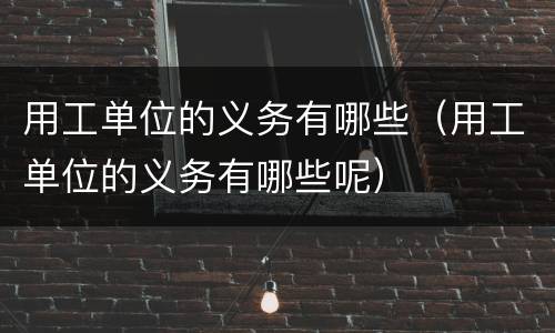 用工单位的义务有哪些（用工单位的义务有哪些呢）