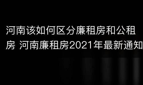 河南该如何区分廉租房和公租房 河南廉租房2021年最新通知