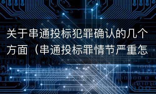 关于串通投标犯罪确认的几个方面（串通投标罪情节严重怎么认定）