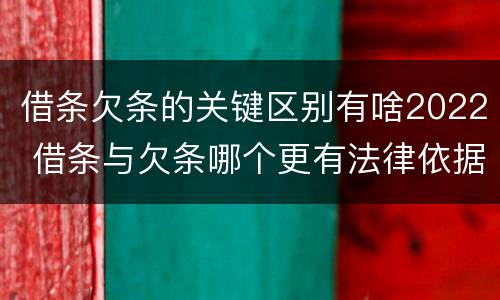 借条欠条的关键区别有啥2022 借条与欠条哪个更有法律依据