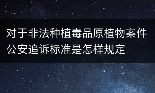对于非法种植毒品原植物案件公安追诉标准是怎样规定