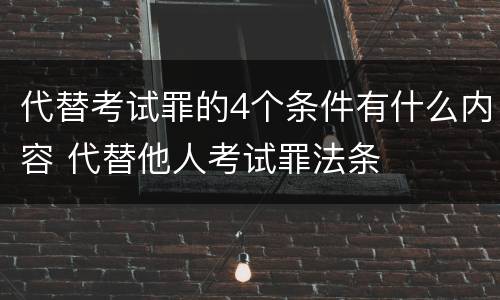 代替考试罪的4个条件有什么内容 代替他人考试罪法条