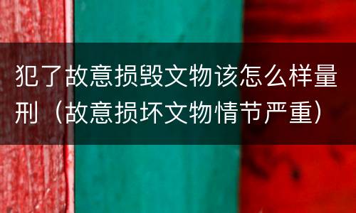 犯了故意损毁文物该怎么样量刑（故意损坏文物情节严重）