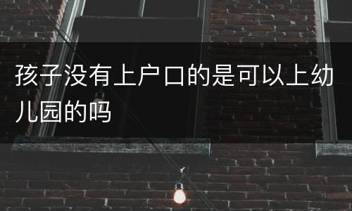 孩子没有上户口的是可以上幼儿园的吗