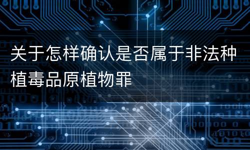 关于怎样确认是否属于非法种植毒品原植物罪