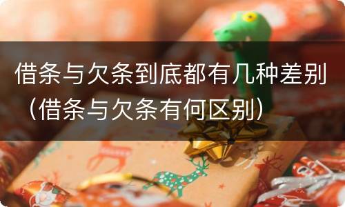 借条与欠条到底都有几种差别（借条与欠条有何区别）