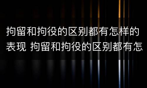 拘留和拘役的区别都有怎样的表现 拘留和拘役的区别都有怎样的表现呢
