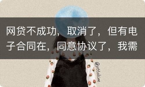 网贷不成功，取消了，但有电子合同在，同意协议了，我需要负法律责任吗